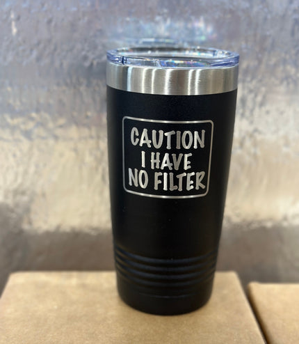 Caution I have no filter , tumbler